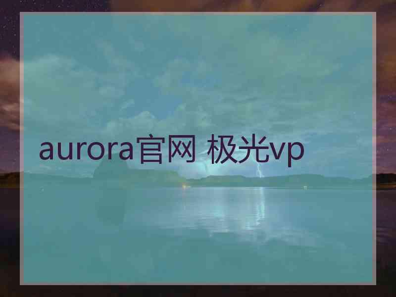 aurora官网 极光vp