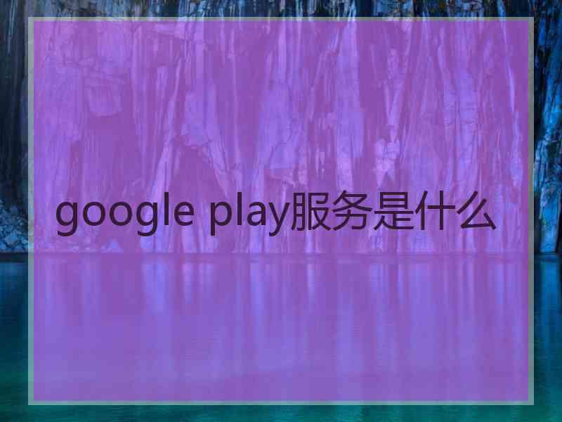 google play服务是什么