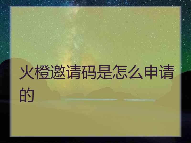 火橙邀请码是怎么申请的