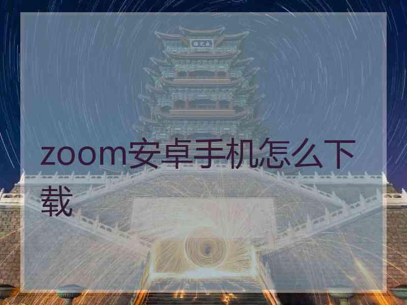 zoom安卓手机怎么下载