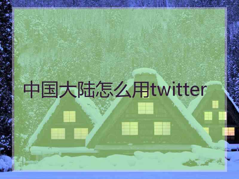 中国大陆怎么用twitter