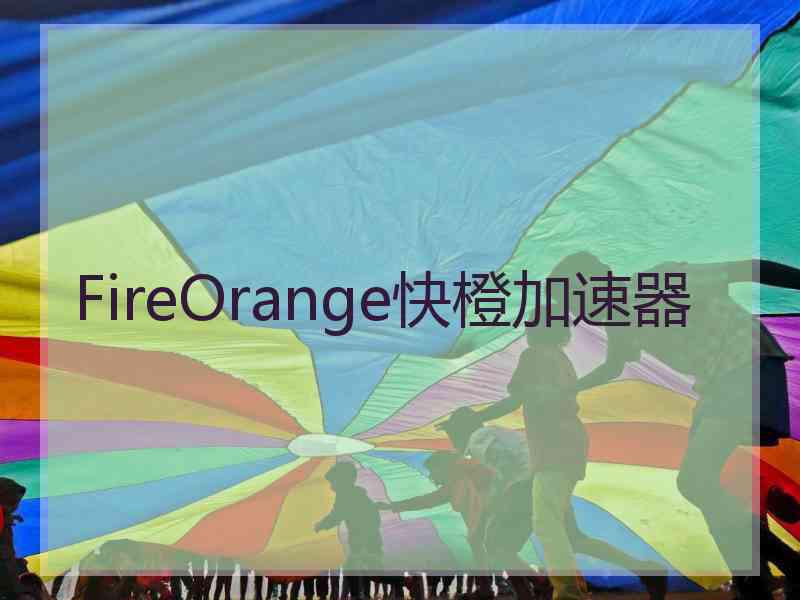 FireOrange快橙加速器