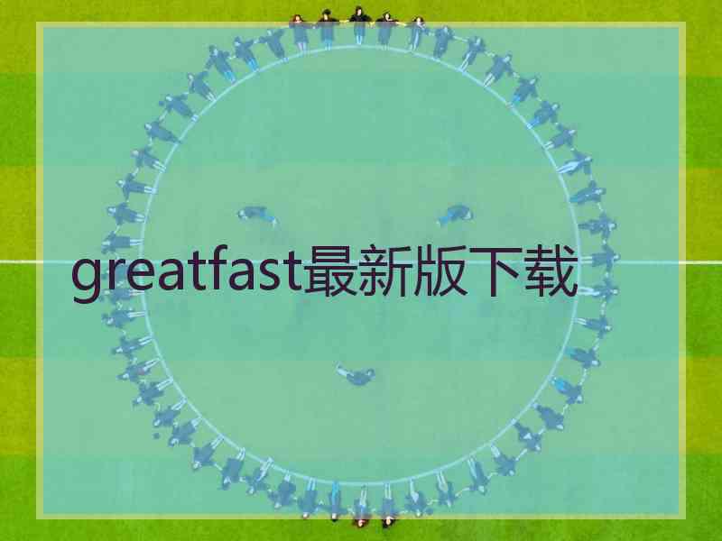 greatfast最新版下载