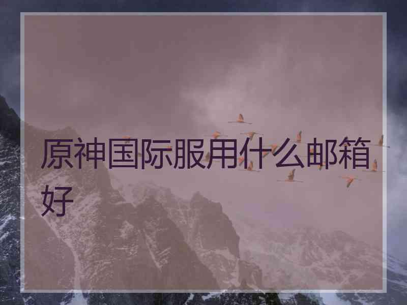 原神国际服用什么邮箱好