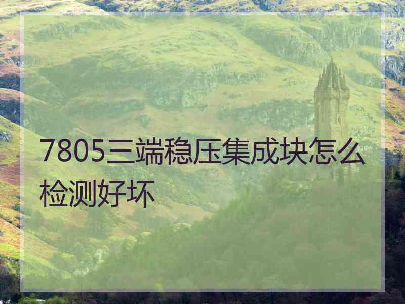 7805三端稳压集成块怎么检测好坏