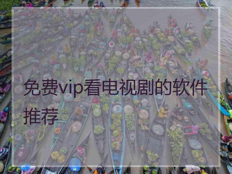 免费vip看电视剧的软件推荐