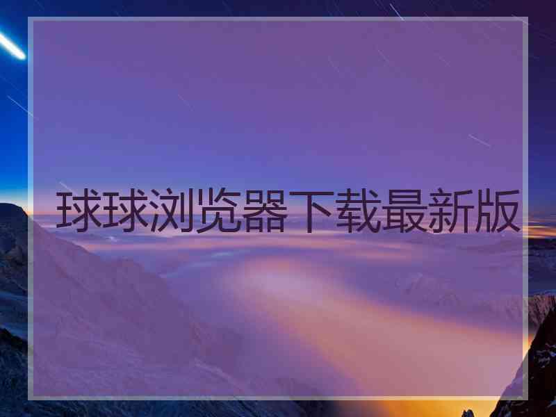 球球浏览器下载最新版