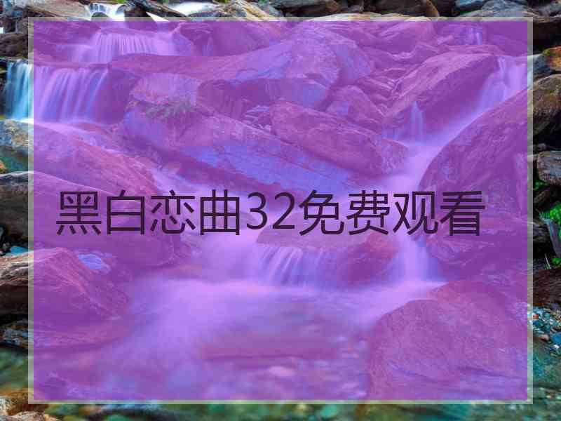 黑白恋曲32免费观看