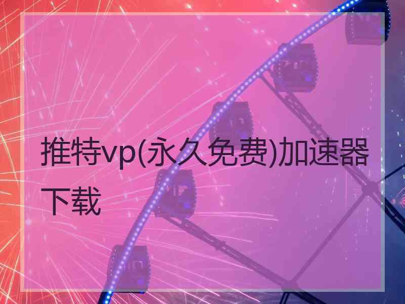 推特vp(永久免费)加速器下载