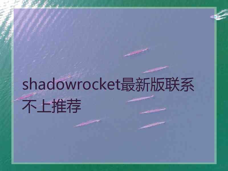 shadowrocket最新版联系不上推荐