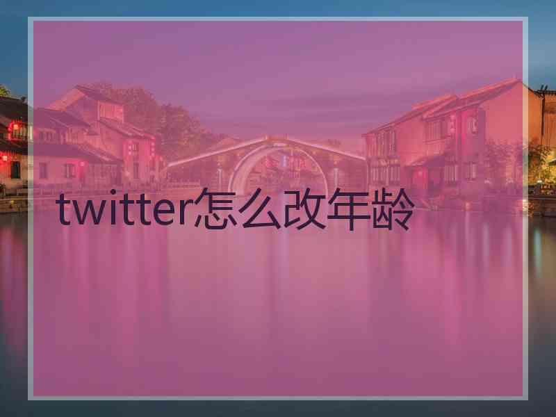 twitter怎么改年龄