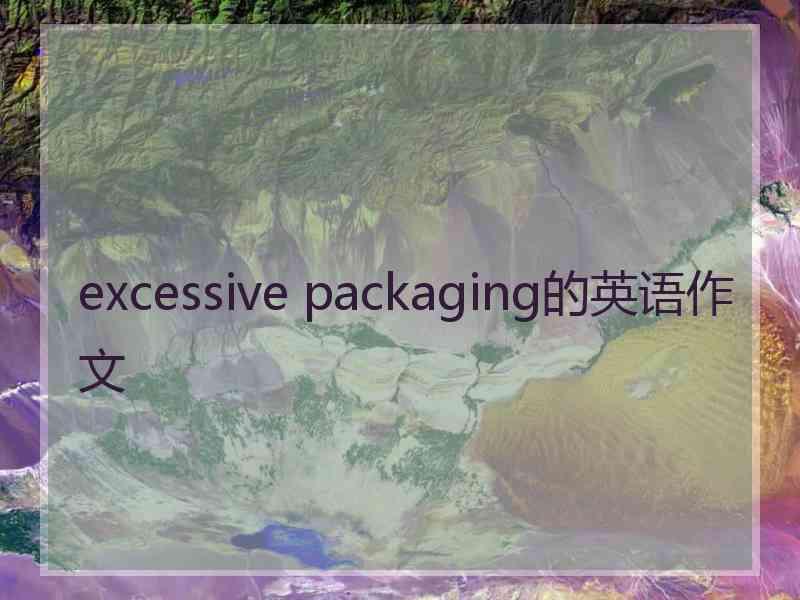 excessive packaging的英语作文