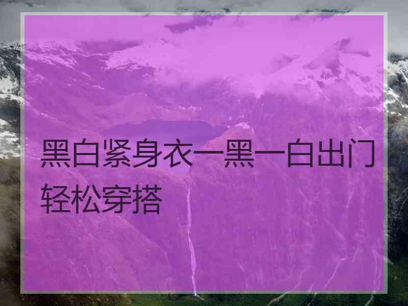 黑白紧身衣一黑一白出门轻松穿搭