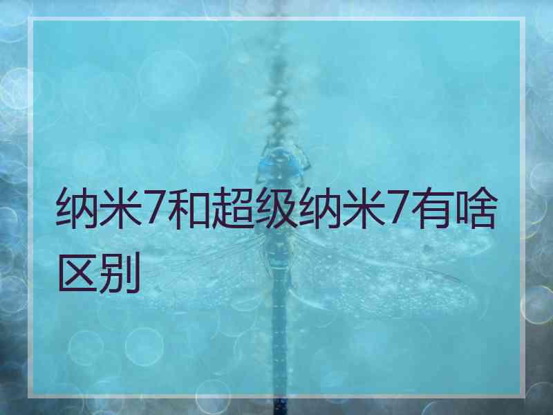 纳米7和超级纳米7有啥区别