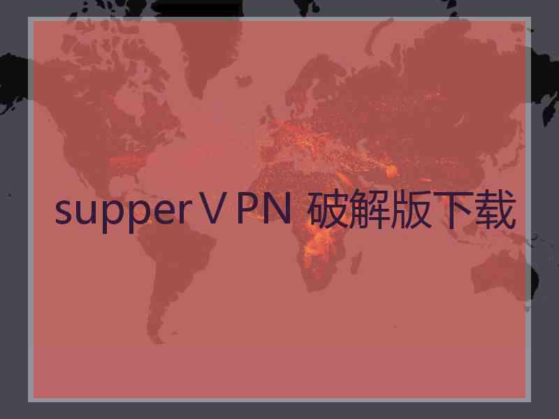 supperⅤPN 破解版下载