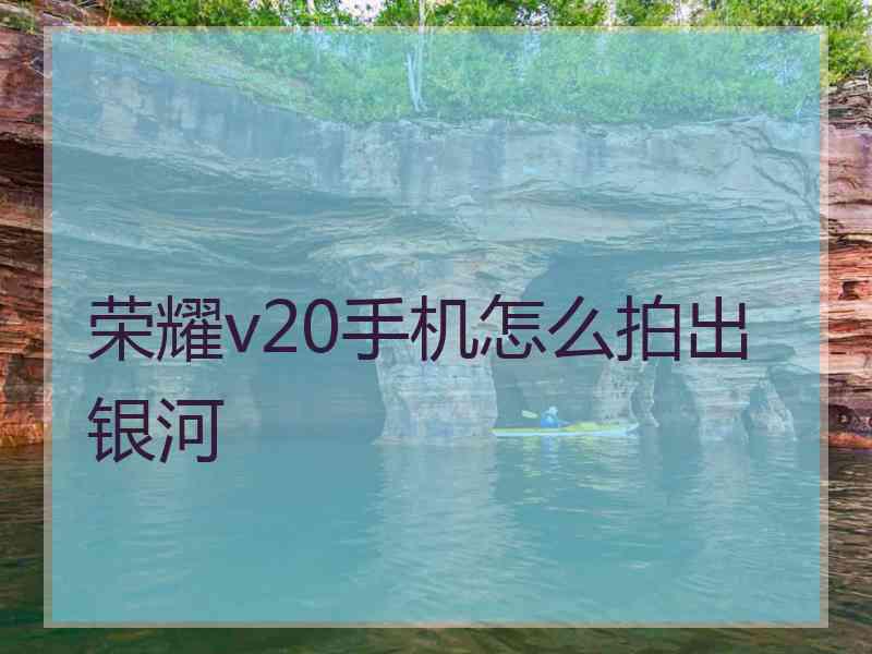 荣耀v20手机怎么拍出银河