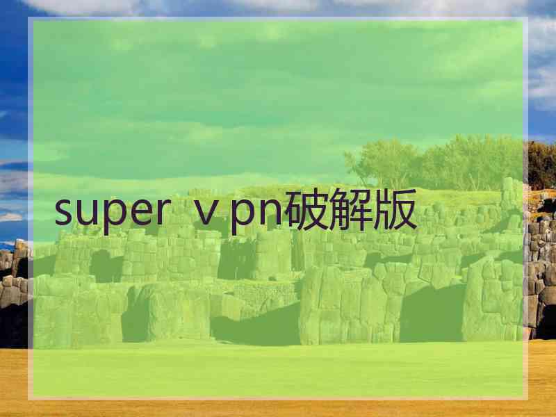 super ⅴpn破解版