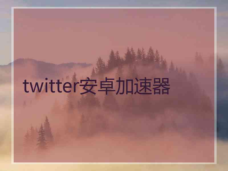 twitter安卓加速器