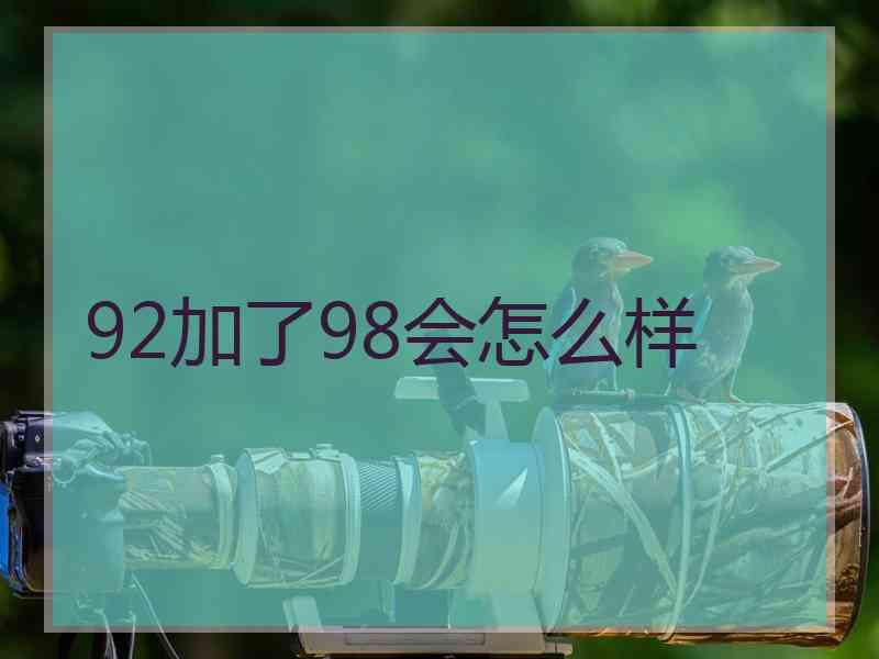 92加了98会怎么样