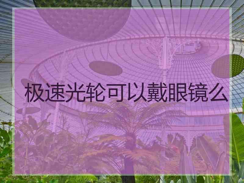 极速光轮可以戴眼镜么