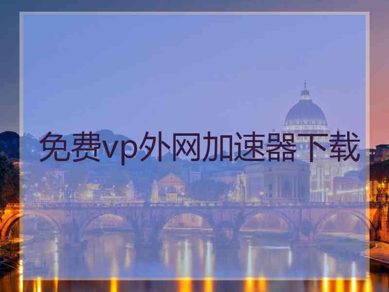 免费vp外网加速器下载