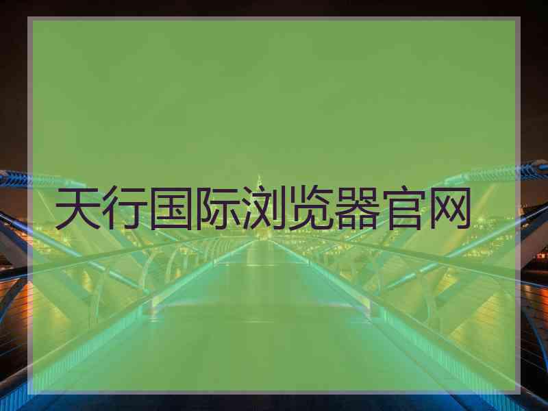 天行国际浏览器官网