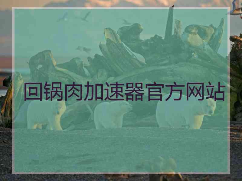 回锅肉加速器官方网站