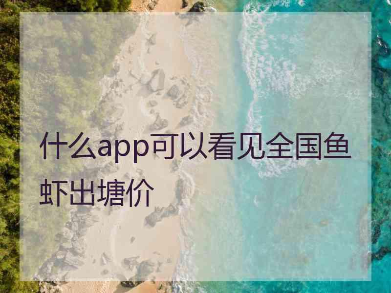 什么app可以看见全国鱼虾出塘价