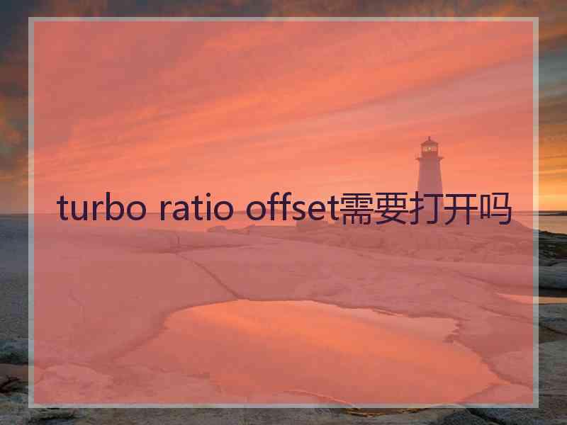 turbo ratio offset需要打开吗