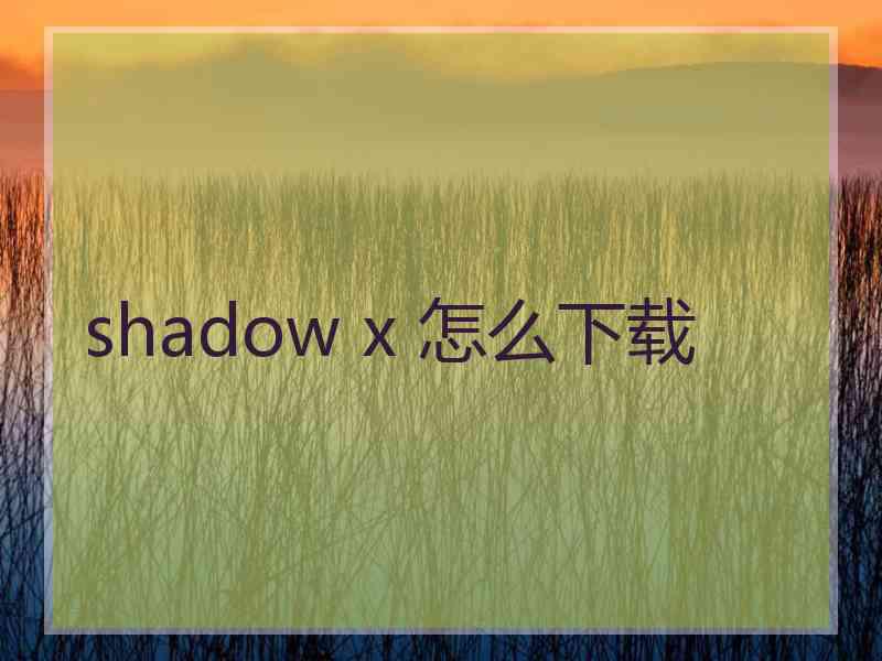 shadow x 怎么下载