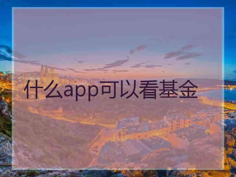 什么app可以看基金