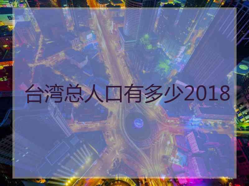 台湾总人口有多少2018