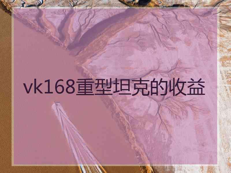 vk168重型坦克的收益