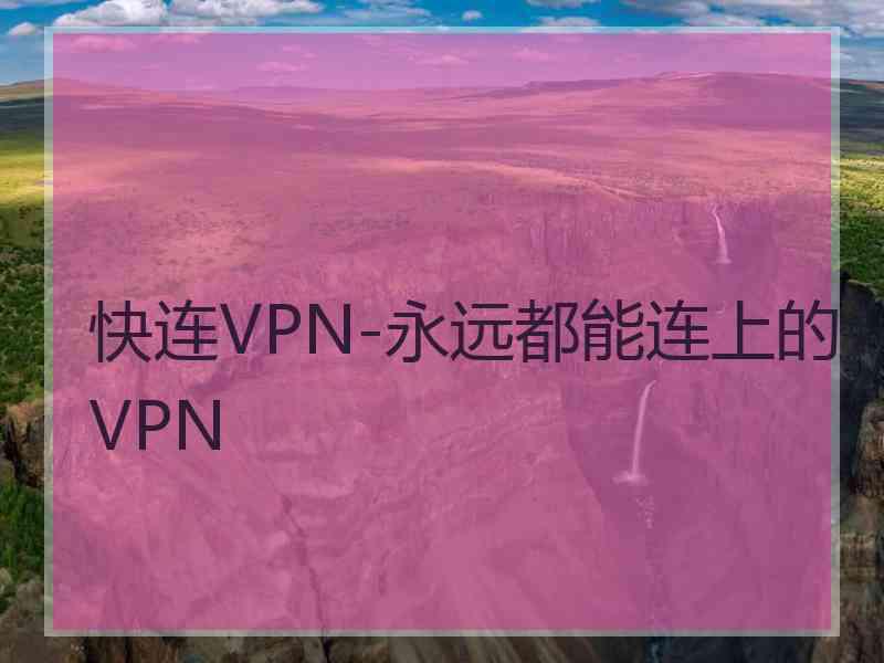 快连VPN-永远都能连上的VPN