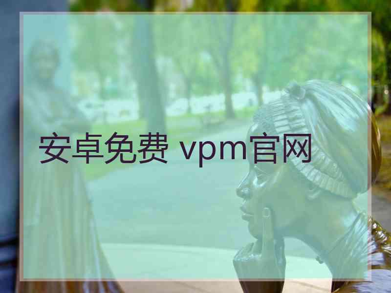 安卓免费 vpm官网