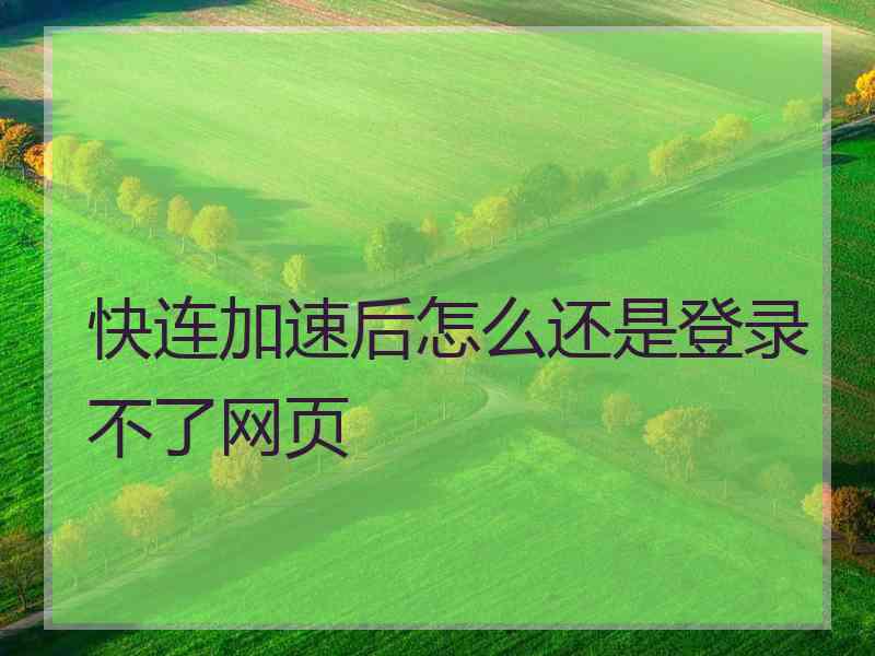 快连加速后怎么还是登录不了网页