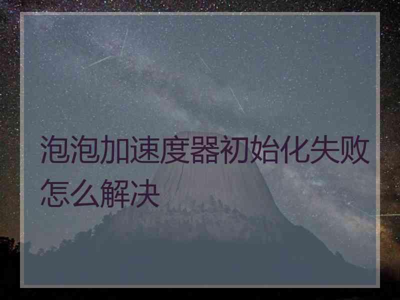 泡泡加速度器初始化失败怎么解决