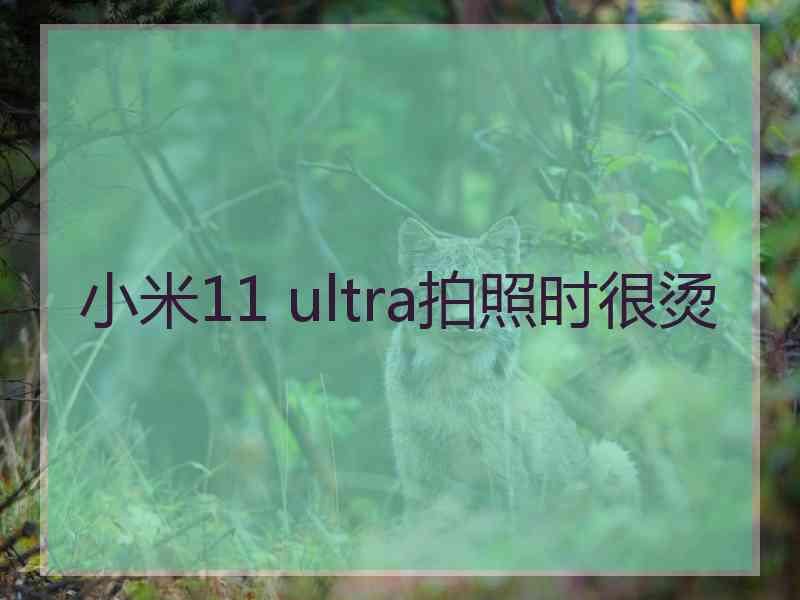 小米11 ultra拍照时很烫