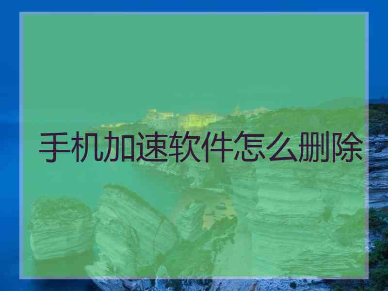 手机加速软件怎么删除