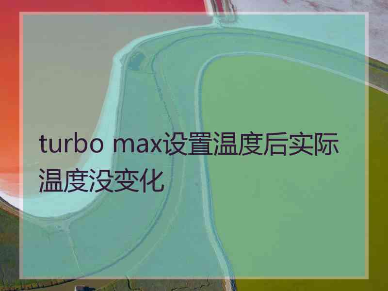 turbo max设置温度后实际温度没变化