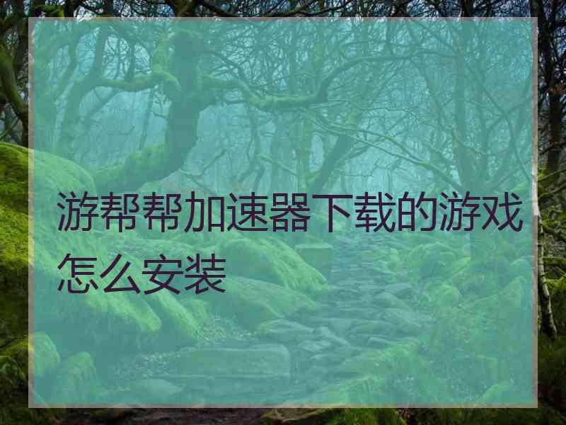 游帮帮加速器下载的游戏怎么安装