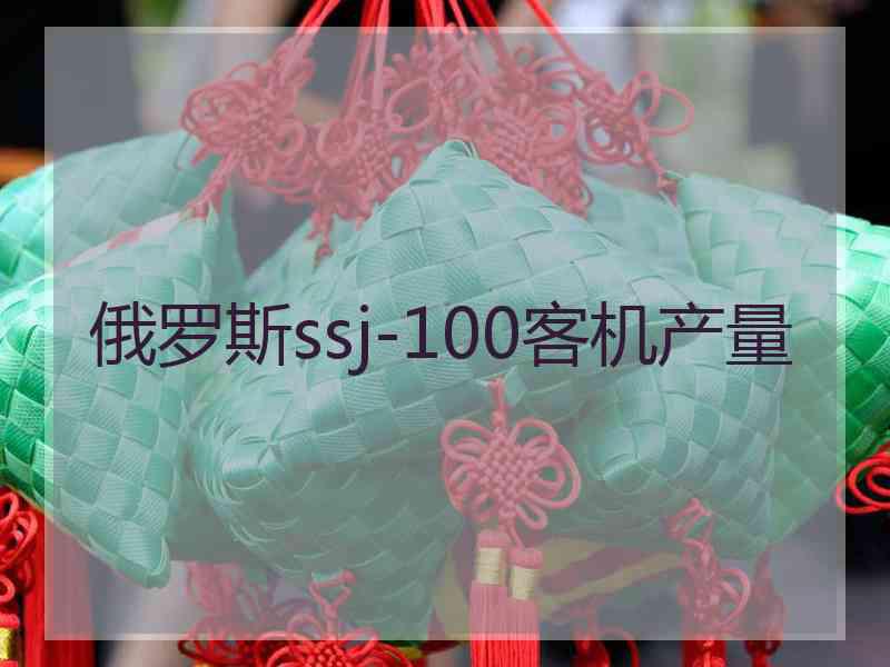 俄罗斯ssj-100客机产量