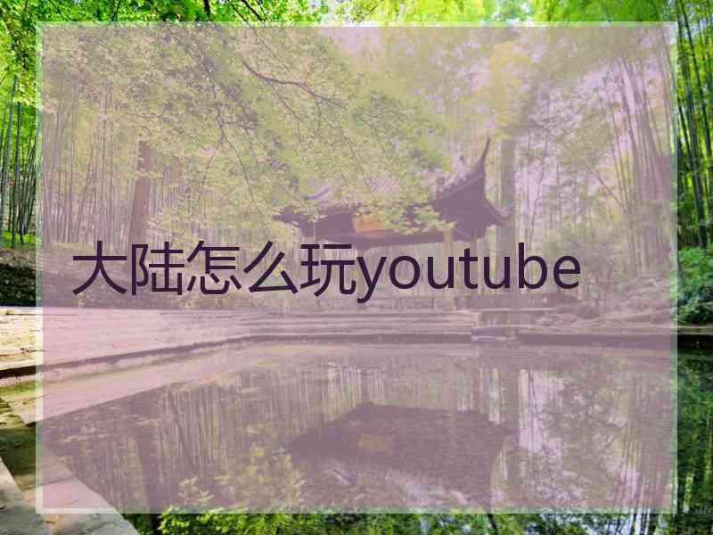 大陆怎么玩youtube