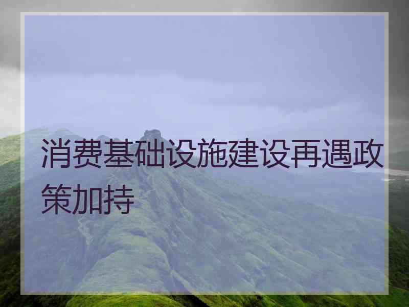 消费基础设施建设再遇政策加持