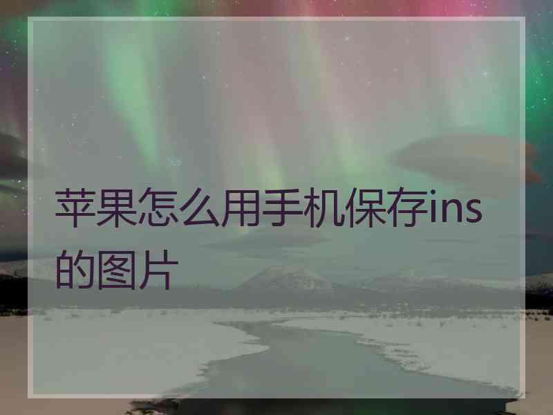 苹果怎么用手机保存ins的图片