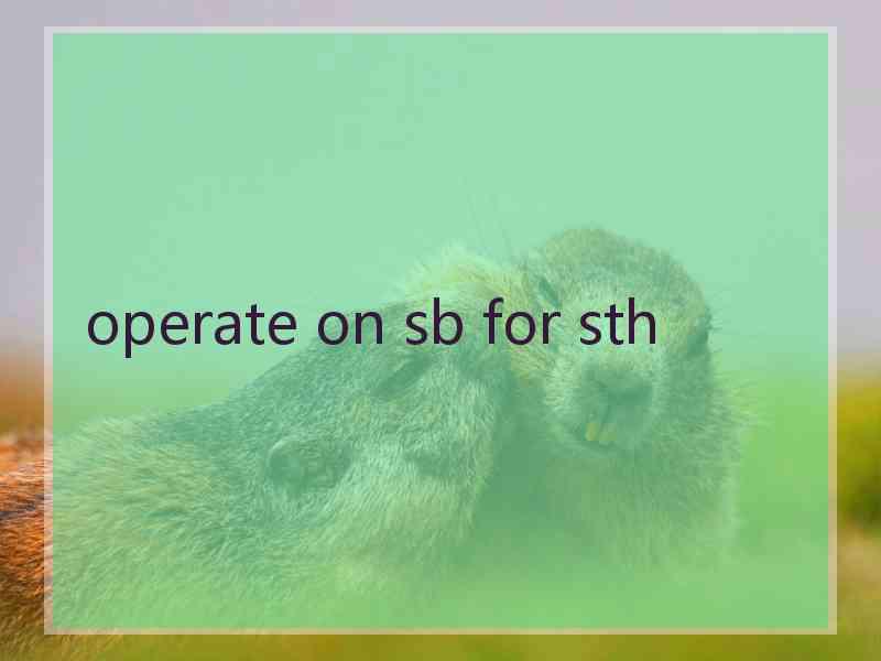 operate on sb for sth