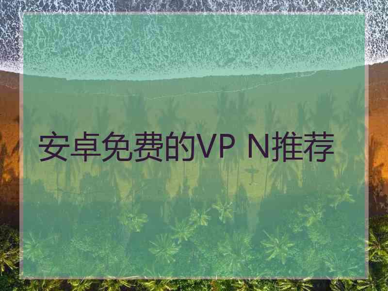 安卓免费的VP N推荐