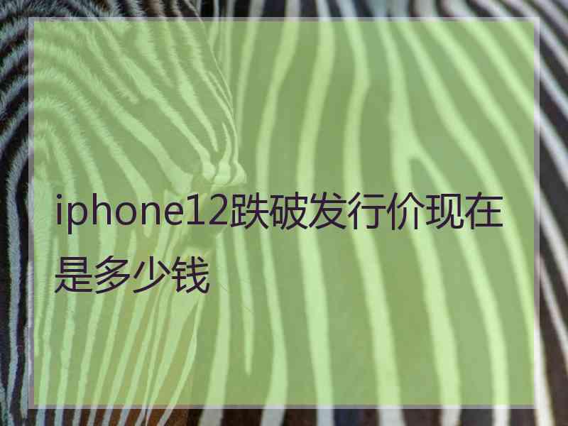 iphone12跌破发行价现在是多少钱