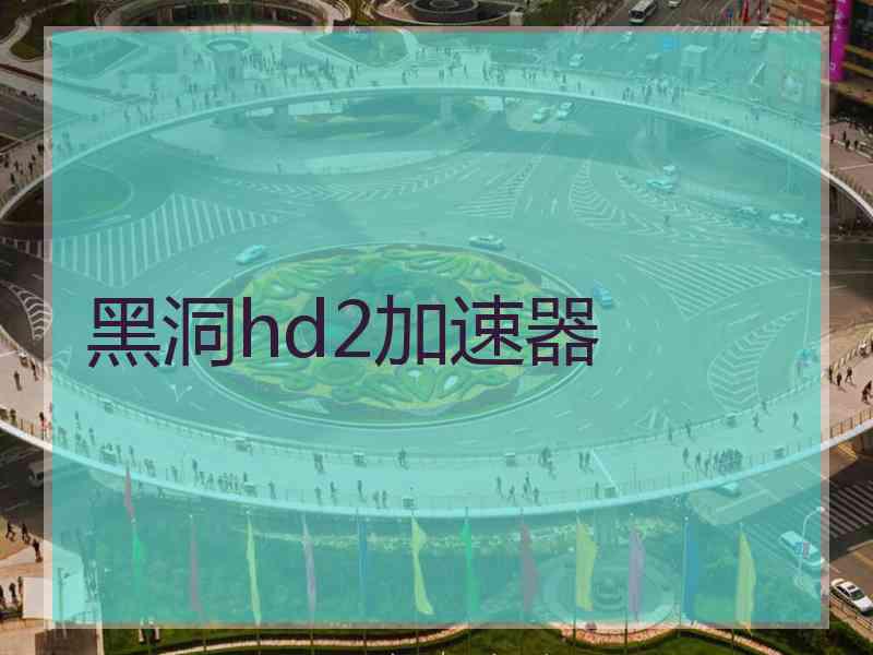 黑洞hd2加速器