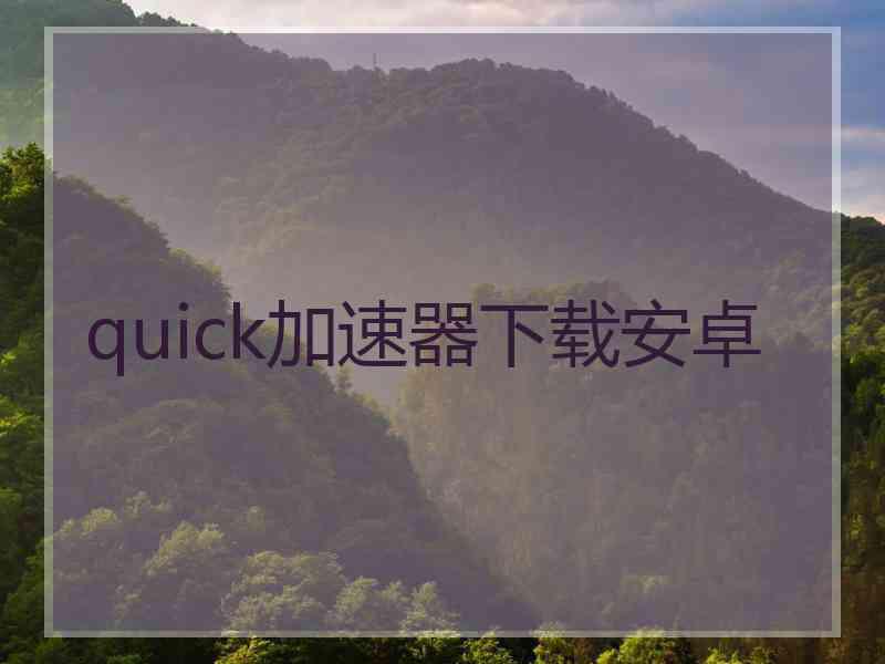 quick加速器下载安卓